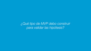 ¿Qué tipo de MVP debo construir
para validar las hipótesis?
 