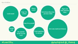 More Bubbles!
Look inward
Keep a
record
Keep it to yourself
Get some emotional distanceVoodoo
doll
Get to know them (see
previous slide)
#LeanUX14 @playfulpixel @_themaj
Figure out
what motivates
them
Find something
in common
De-escalate
(avoid an arms
race)
Keep it in
context
 