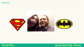 #LeanUX14 @playfulpixel @_themaj
Superheroes
 