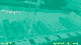 Thank you.
#LeanUX14 @playfulpixel @_themaj
 