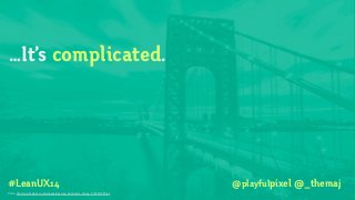 #LeanUX14
…It’s complicated.
Photo: http://www.bhmpics.com/wallpapers/george_washington_bridge_2-1920x1200.jpg
@playfulpixel @_themaj
 