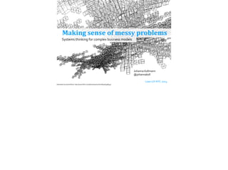 Making	
  sense	
  of	
  messy	
  problems
Johanna	
  Kollmann
@johannakoll
!
	
  	
   	
   Lean	
  UX	
  NYC	
  2014
Systems	
  thinking	
  for	
  complex	
  business	
  models
Illustration	
  by	
  David	
  Wicks:	
  http://www.ﬂickr.com/photos/sansumbrella/467998944/
 