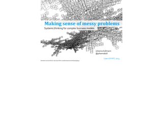 Making	
  sense	
  of	
  messy	
  problems
Johanna	
  Kollmann
@johannakoll
!
	
  	
   	
   Lean	
  UX	
  NYC	
  2014
Syst...
