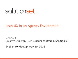Lean UX in an Agency Environment


Jef Bekes
Creative Director, User Experience Design, SolutionSet

SF Lean UX Meetup, May 30, 2012
 