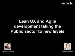 Lean UX and Agile
development taking the
Public sector to new levels
@Kev_C_Murray @clifton_valtech
 