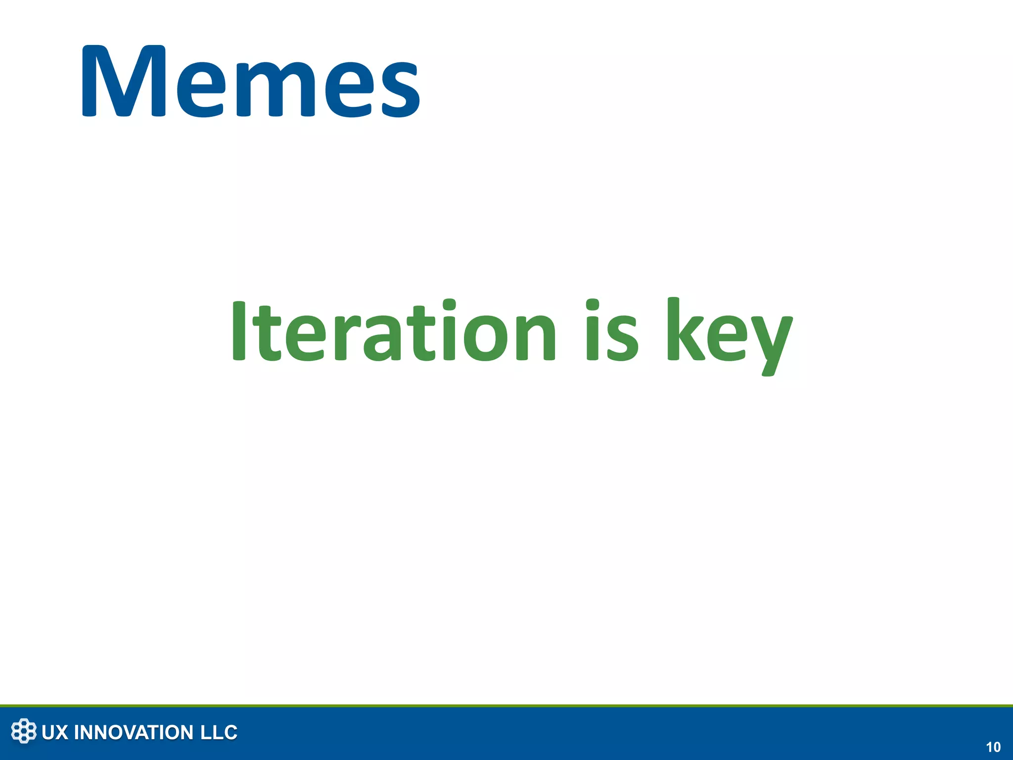 Memes

                Iteration is key



UX INNOVATION LLC
                                   10
 