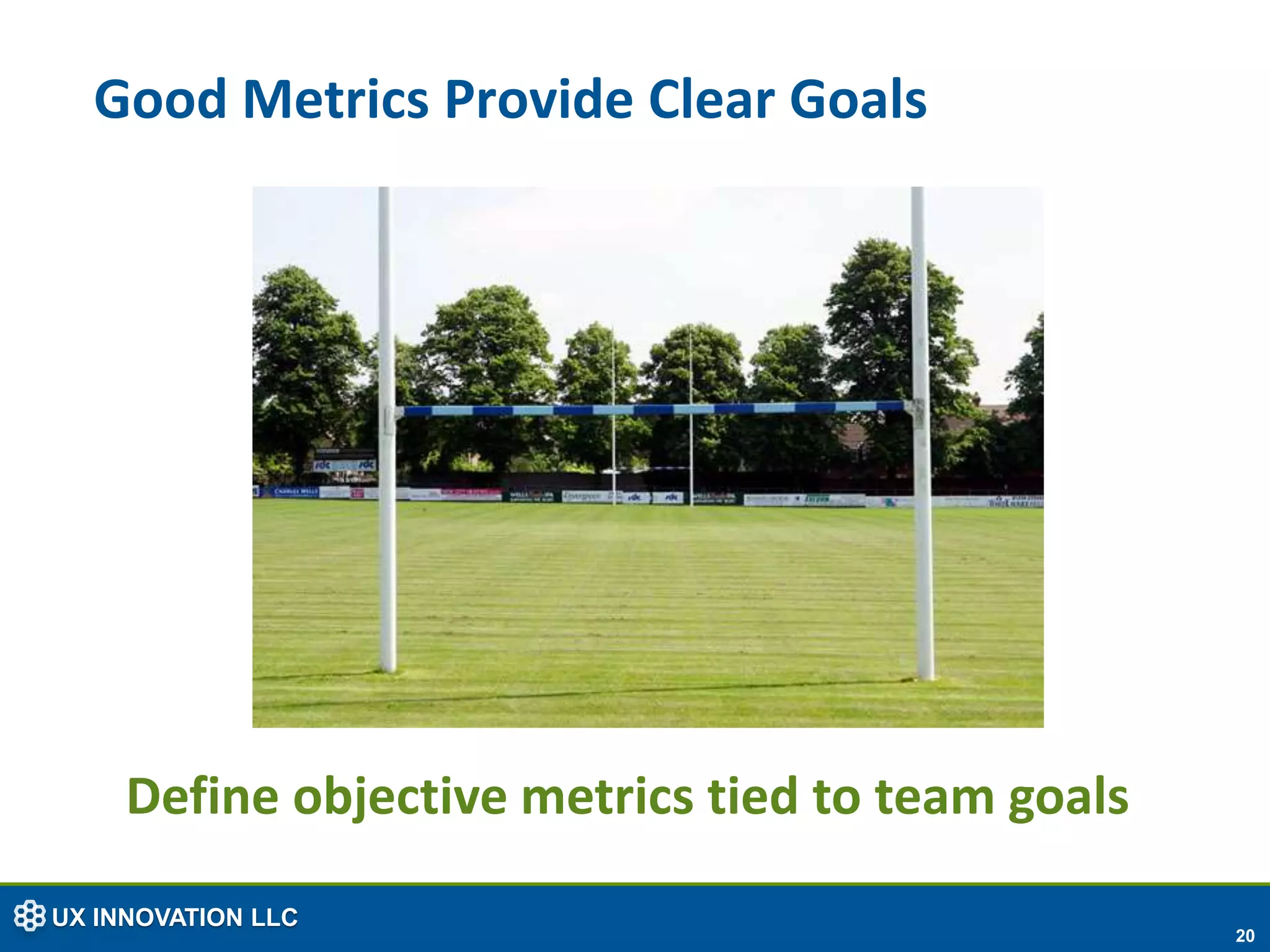 Good Metrics Provide Clear Goals




     Define objective metrics tied to team goals
UX INNOVATION LLC
                                                   20
 
