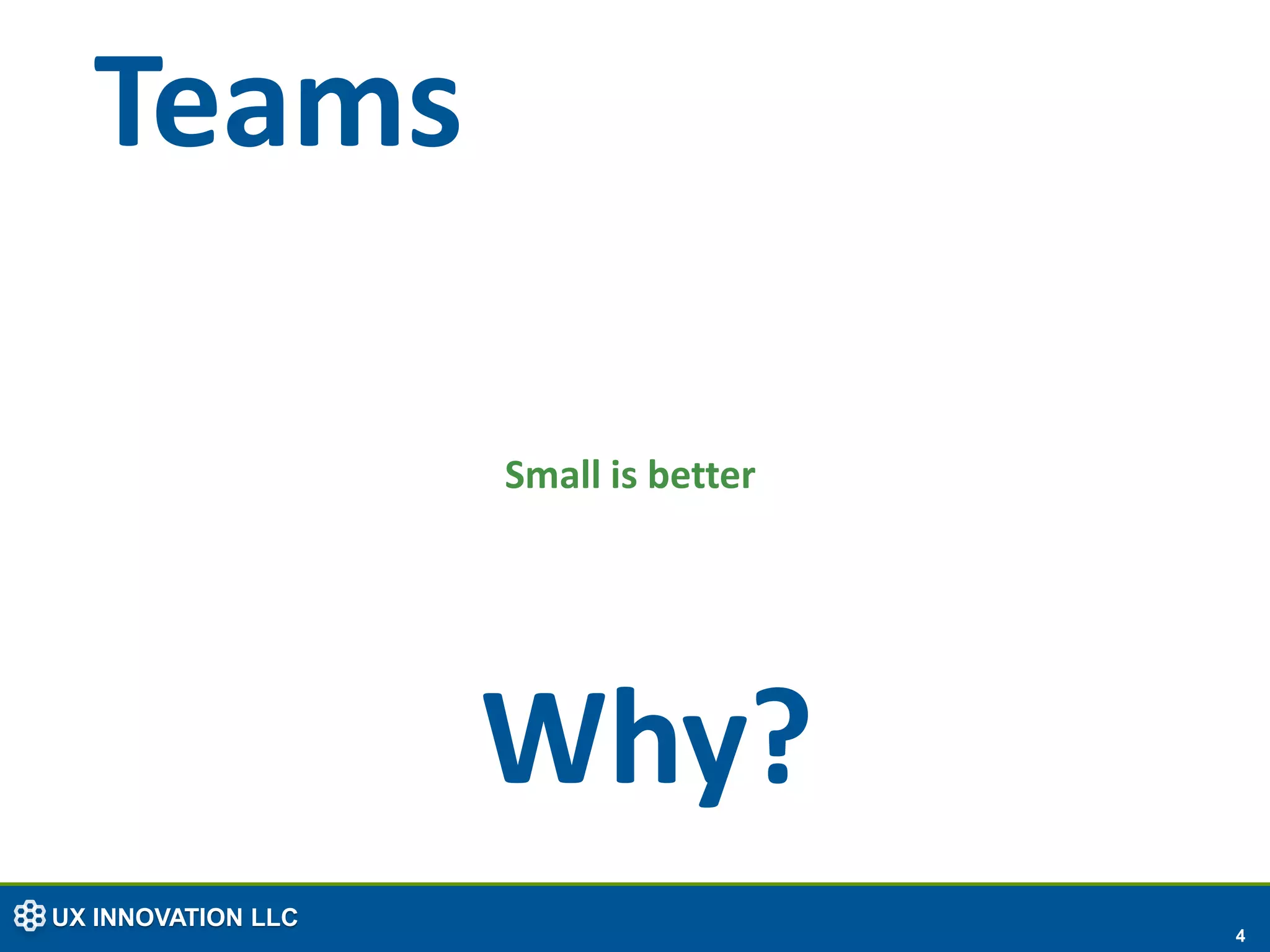 Teams

                    Small is better




                    Why?
UX INNOVATION LLC
                                      4
 