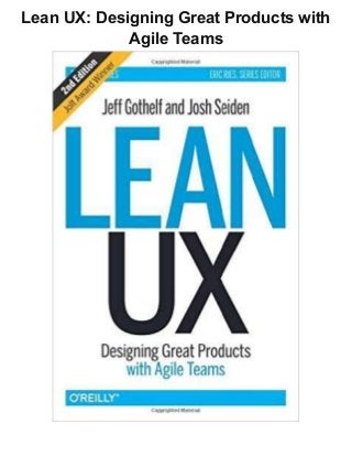 Lean UX: Designing Great Products with
Agile Teams
 