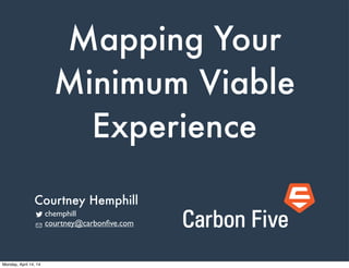 Mapping Your
Minimum Viable
Experience
chemphill
courtney@carbonﬁve.com
Courtney Hemphill
Monday, April 14, 14
 