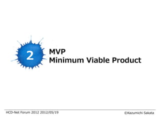 MVP
           2           Minimum Viable Product




HCD-Net Forum 2012 2012/05/19           ©Kazumichi Sakata
 