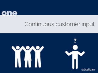 Continuous customer input.
one
@lissijean
 