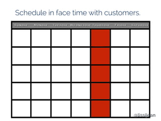 Schedule in face time with customers.
@lissijean
 