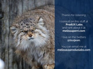 Thanks for listening.
!
I consult on this stuﬀ at
ProdUX Labs
and rant about it at
melissaperri.com
!
I live on the twitters
@lissijean.
!
You can email me at
melissa@produxlabs.com
 