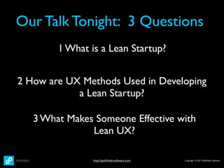 Our Talk Tonight: 3 Questions
        1 What is a Lean Startup?


2 How are UX Methods Used in Developing
            a Lean Startup?

   3 What Makes Someone Effective with
               Lean UX?

                http://pathﬁndersoftware.com   Copyright © 2011 Pathﬁnder Software
 