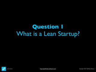 Question 1
What is a Lean Startup?




        http://pathﬁndersoftware.com   Copyright © 2011 Pathﬁnder Software
 