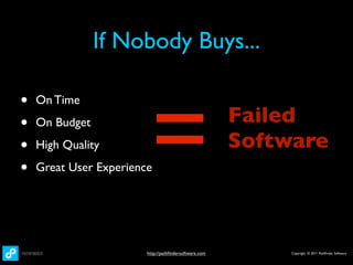 If Nobody Buys...



                         =
•   On Time

•   On Budget                                          Failed
•   High Quality                                       Software
•   Great User Experience




                        http://pathﬁndersoftware.com        Copyright © 2011 Pathﬁnder Software
 
