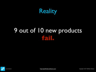 Reality

9 out of 10 new products
          fail.



         http://pathﬁndersoftware.com   Copyright © 2011 Pathﬁnder Software
 