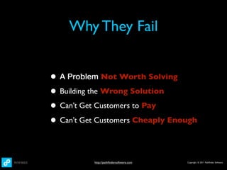 Why They Fail


• A Problem Not Worth Solving
• Building the Wrong Solution
• Can’t Get Customers to Pay
• Can’t Get Customers Cheaply Enough

          http://pathﬁndersoftware.com   Copyright © 2011 Pathﬁnder Software
 