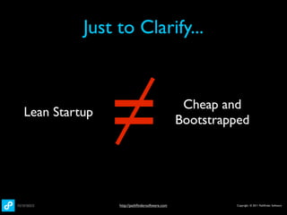 Just to Clarify...



Lean Startup
               =                               Cheap and
                                              Bootstrapped




               http://pathﬁndersoftware.com            Copyright © 2011 Pathﬁnder Software
 