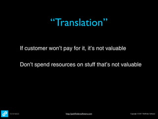 “Translation”

If customer won’t pay for it, it’s not valuable

Don’t spend resources on stuff that’s not valuable




                    http://pathﬁndersoftware.com   Copyright © 2011 Pathﬁnder Software
 