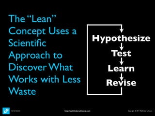 The “Lean”
Concept Uses a
                                          Hypothesize
Scientiﬁc
Approach to                                  Test
Discover What                               Learn
Works with Less                             Revise
Waste
           http://pathﬁndersoftware.com         Copyright © 2011 Pathﬁnder Software
 