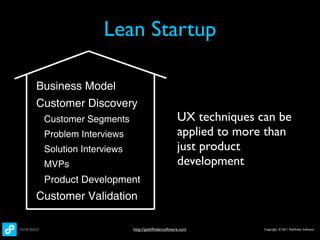 Lean Startup

Business Model
Customer Discovery
 Customer Segments                            UX techniques can be
 Problem Interviews                           applied to more than
 Solution Interviews                          just product
 MVPs                                         development
 Product Development
Customer Validation

                       http://pathﬁndersoftware.com          Copyright © 2011 Pathﬁnder Software
 