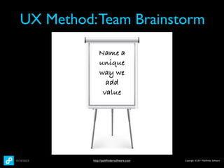 UX Method: Team Brainstorm

              Name a
              unique
              way we
                add
               value




          http://pathﬁndersoftware.com   Copyright © 2011 Pathﬁnder Software
 