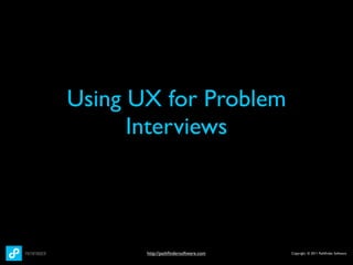 Using UX for Problem
      Interviews




       http://pathﬁndersoftware.com   Copyright © 2011 Pathﬁnder Software
 