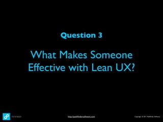 Question 3

What Makes Someone
Effective with Lean UX?



        http://pathﬁndersoftware.com   Copyright © 2011 Pathﬁnder Software
 