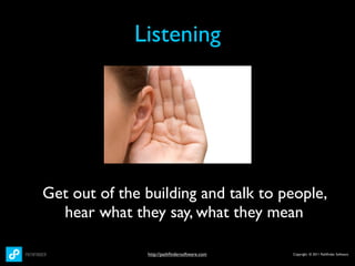Listening




Get out of the building and talk to people,
  hear what they say, what they mean

               http://pathﬁndersoftware.com   Copyright © 2011 Pathﬁnder Software
 