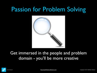 Passion for Problem Solving




Get immersed in the people and problem
    domain - you’ll be more creative

              http://pathﬁndersoftware.com   Copyright © 2011 Pathﬁnder Software
 
