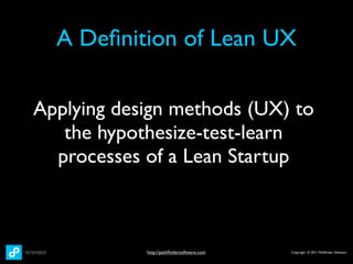 A Deﬁnition of Lean UX

Applying design methods (UX) to
   the hypothesize-test-learn
  processes of a Lean Startup



            http://pathﬁndersoftware.com   Copyright © 2011 Pathﬁnder Software
 