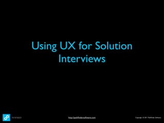 Using UX for Solution
      Interviews




       http://pathﬁndersoftware.com   Copyright © 2011 Pathﬁnder Software
 