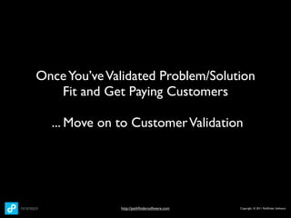 Once You’ve Validated Problem/Solution
   Fit and Get Paying Customers

  ... Move on to Customer Validation




         ...