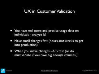 UX in Customer Validation



•   You have real users and precise usage data on
    individuals - analyze it!

•   Make sma...