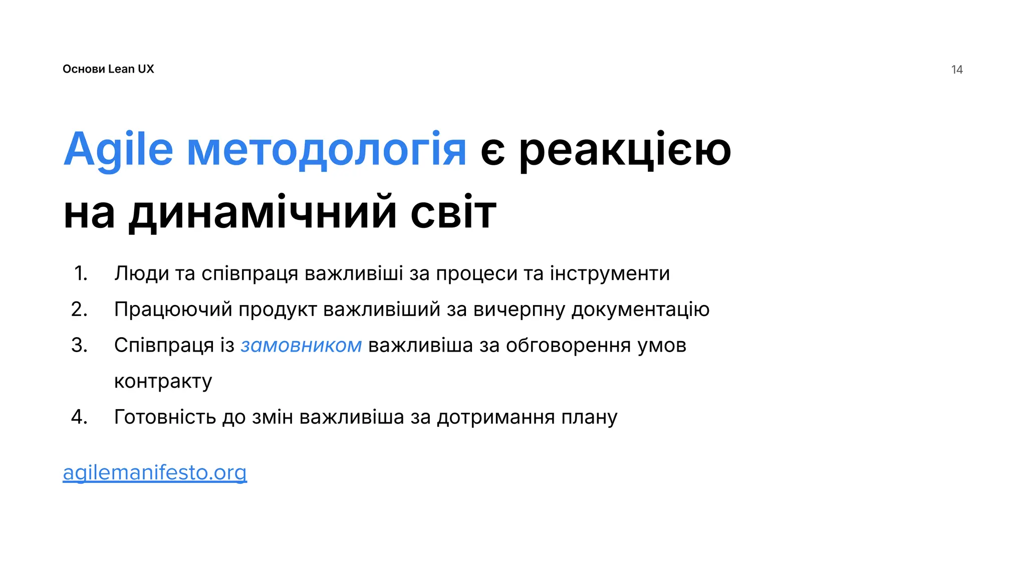 Основи Lean UX
Agile методологія є реакцією
на динамічний світ
1. Люди та співпраця важливіші за процеси та інструменти
2. Працюючий продукт важливіший за вичерпну документацію
3. Співпраця із замовником важливіша за обговорення умов
контракту
4. Готовність до змін важливіша за дотримання плану
agilemanifesto.org
14
 