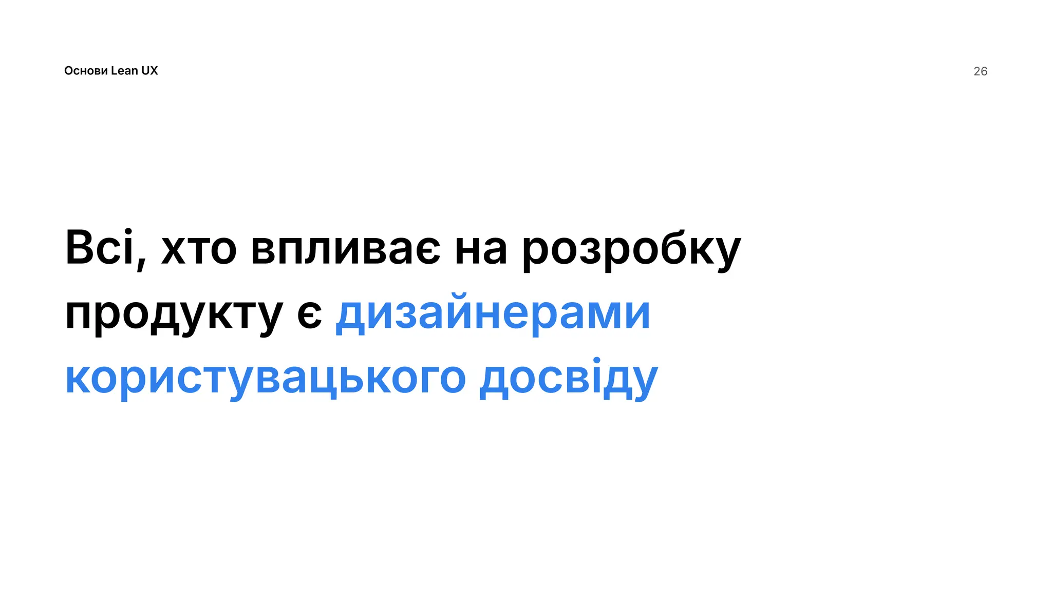 Основи Lean UX
Всі, хто впливає на розробку
продукту є дизайнерами
користувацького досвіду
26
 