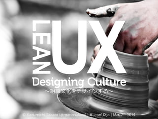 LEAN	

UX

	

Designing Culture
〜～組織⽂文化をデザインする〜～

© Kazumichi Sakata (@mariosakata) | #LeanUXja | Mar. 6th 2014

 