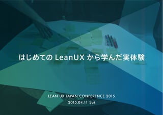 はじめての LeanUX から学んだ実体験
2015.04.11 Sat
LEAN UX JAPAN CONFERENCE 2015
 