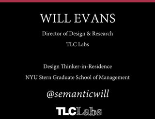 WILL EVANS
Design Thinker-in-Residence
NYU Stern School of Management
Will.Evans@PraxisFlow.com
@semanticwill
 