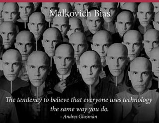 MALKOVICH BIAS
The tendency to believe that everyone uses technology
the same way you do.
- Andres Glusman
 