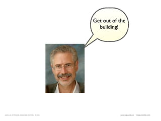 Get out of the
                                                building!




LEAN UX INTENSIVE, DESIGNER EDITION 01/2011              JANICE@LUXR.CO   TIM@COOPER.COM
 