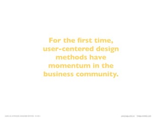 For the ﬁrst time,
                                              user-centered design
                                                 methods have
                                               momentum in the
                                              business community.




LEAN UX INTENSIVE, DESIGNER EDITION 01/2011                          JANICE@LUXR.CO   TIM@COOPER.COM
 