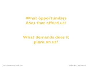 What opportunities
                                              does that afford us?


                                          What demands does it
                                              place on us?




LEAN UX INTENSIVE, DESIGNER EDITION 01/2011                          JANICE@LUXR.CO   TIM@COOPER.COM
 