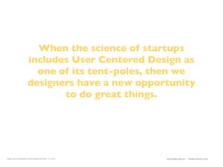 When the science of startups
                  includes User Centered Design as
                    one of its tent-poles, then we
                  designers have a new opportunity
                         to do great things.




LEAN UX INTENSIVE, DESIGNER EDITION 01/2011   JANICE@LUXR.CO   TIM@COOPER.COM
 