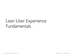Lean User Experience
         Fundamentals




LEAN UX INTENSIVE, DESIGNER EDITION 01/2011   JANICE@LUXR.CO   TIM@COOPER.COM
 