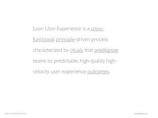 Lean User Experience is a cross-
                              functional, principle-driven process
                              characterized by rituals that predispose
                              teams to predictable, high-quality, high-
                              velocity user experience outcomes.




LEAN UX INTENSIVE, NOV 2010                                               JANICE@LUXR.CO
 