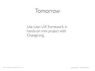 Tomorrow

                                              Use Lean UX framework in
                                              hands-on mini project with
                                              Change.org.




LEAN UX INTENSIVE, DESIGNER EDITION 01/2011                                JANICE@LUXR.CO   TIM@COOPER.COM
 