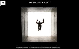 Not recommended !
© Copyright UX-Republic 2015 - blog.ux-republic.com - Michael Boitin et Jocerand Ducroux
 